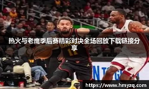 热火与老鹰季后赛精彩对决全场回放下载链接分享