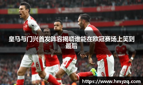 皇马与门兴首发阵容揭晓谁能在欧冠赛场上笑到最后
