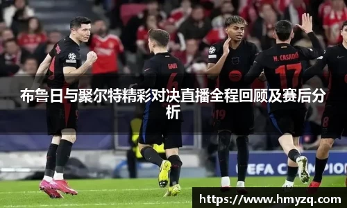 布鲁日与聚尔特精彩对决直播全程回顾及赛后分析