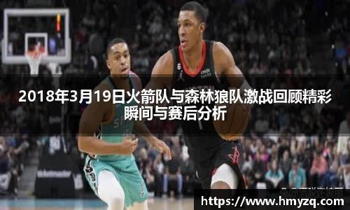 2018年3月19日火箭队与森林狼队激战回顾精彩瞬间与赛后分析