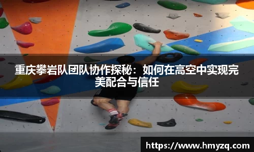 重庆攀岩队团队协作探秘：如何在高空中实现完美配合与信任