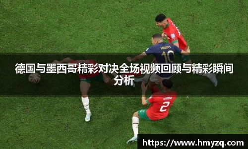 PA视讯德国与墨西哥精彩对决全场视频回顾与精彩瞬间分析